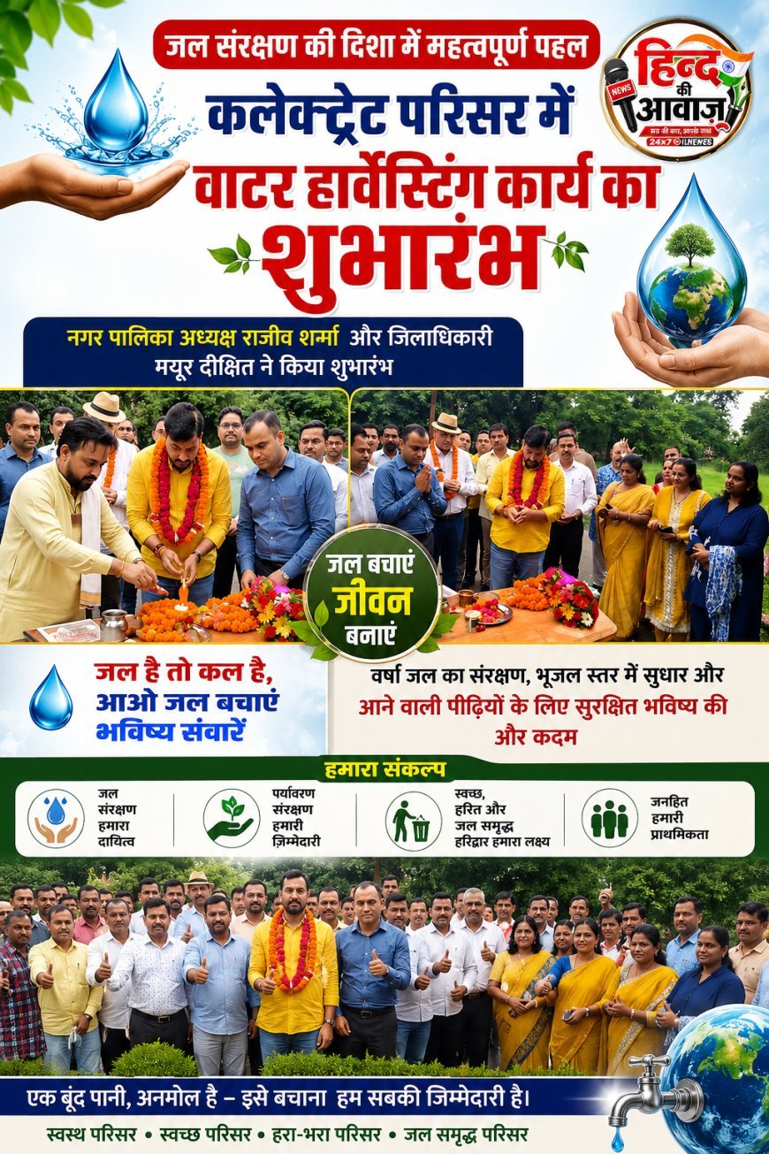 बारिश की बूंद-बूंद सहेजने की पहल: कलेक्ट्रेट में वाटर हार्वेस्टिंग का शुभारंभ, जल संरक्षण को लेकर प्रशासन और नगर पालिका ने बढ़ाया कदम